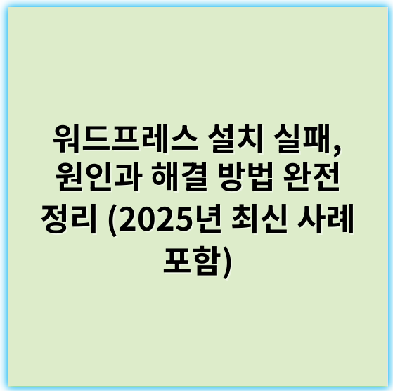 워드프레스 설치 실패, 원인과 해결 방법 완전 정리 (2025년 최신 사례 포함) - 설치 실패