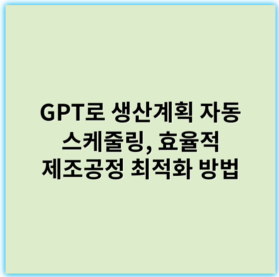 GPT로 생산계획 자동 스케줄링, 효율적 제조공정 최적화 방법 - 생산계획 자동 스케줄링에서 가장 중요한 핵심 키워드: **적응성**