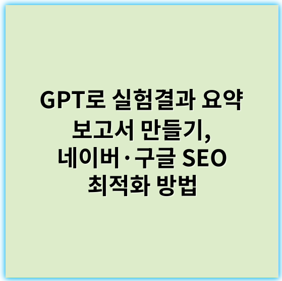 GPT로 실험결과 요약 보고서 만들기, 네이버·구글 SEO 최적화 방법 - 보고서 작성