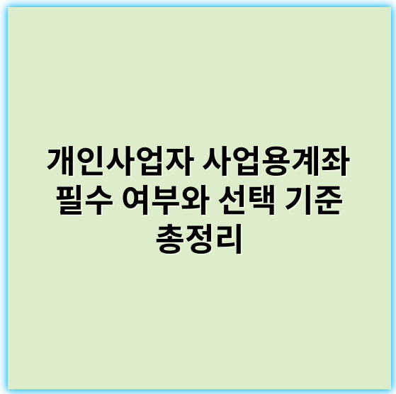 개인사업자 사업용계좌 필수 여부와 선택 기준 총정리 - 사업용계좌필수