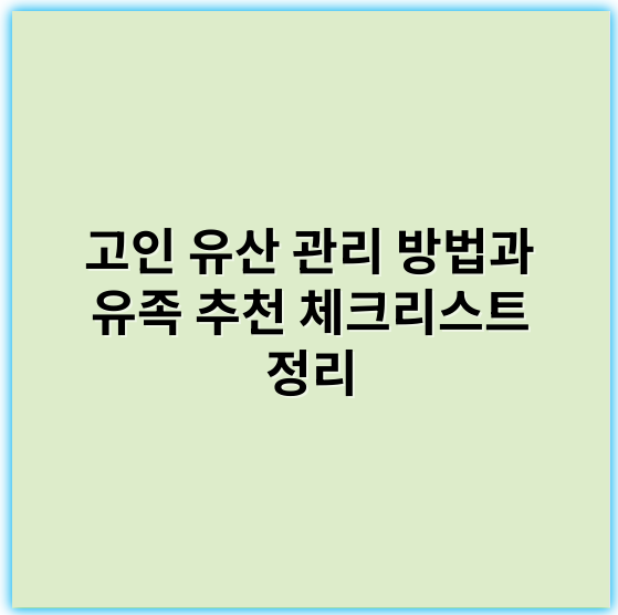 고인 유산 관리 방법과 유족 추천 체크리스트 정리 - 상속절차