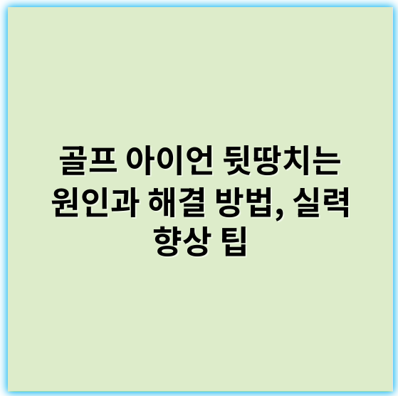 골프 아이언 뒷땅치는 원인과 해결 방법, 실력 향상 팁 - 뒷땅치기 원인에서 가장 중요한 핵심 키워드: **스윙체크**
