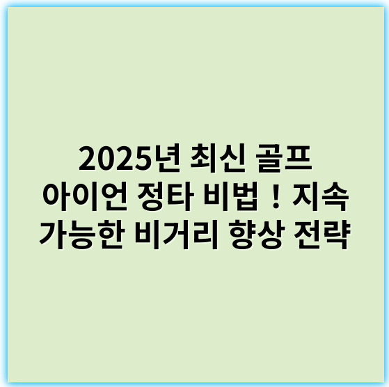 2025년 최신 골프 아이언 정타 비법!지속 가능한 비거리 향상 전략 - 정타