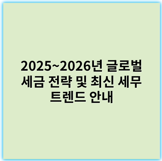 2025~2026년 글로벌 세금 전략 및 최신 세무 트렌드 안내 - 국제세