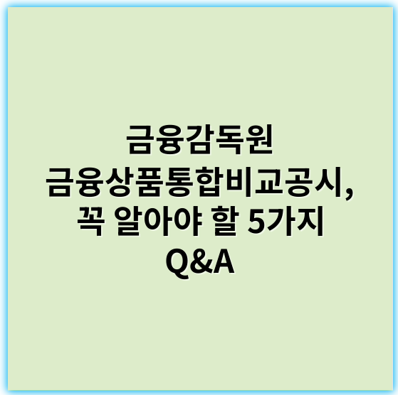 금융감독원 금융상품통합비교공시, 꼭 알아야 할 5가지 Q&A - 금융상품통합비교공시