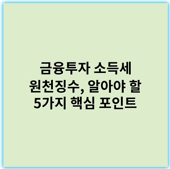 금융투자 소득세 원천징수, 알아야 할 5가지 핵심 포인트 - 금융투자소득세