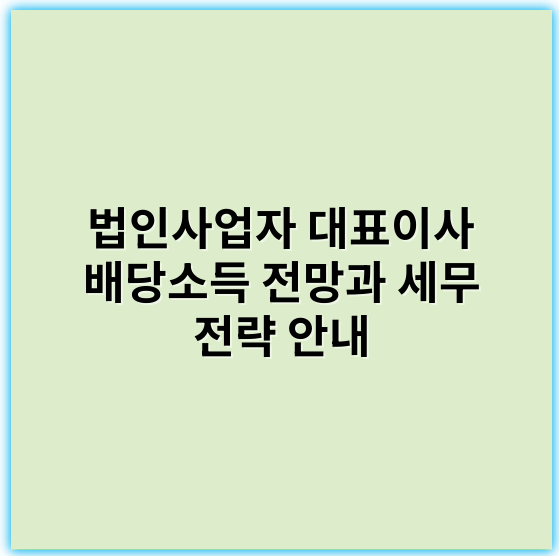 법인사업자 대표이사 배당소득 전망과 세무 전략 안내 - 배당소득