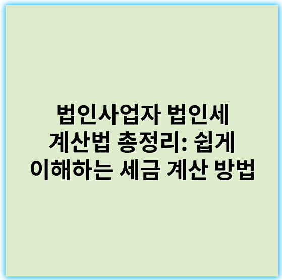 법인사업자 법인세 계산법 총정리: 쉽게 이해하는 세금 계산 방법 - 법인세 계산법