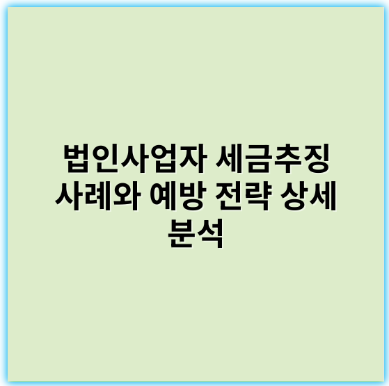 법인사업자 세금추징 사례와 예방 전략 상세 분석 - 법인세추징