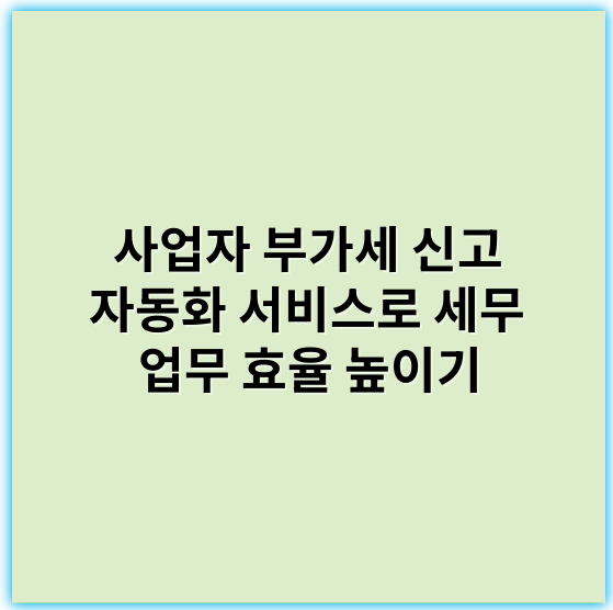 사업자 부가세 신고 자동화 서비스로 세무 업무 효율 높이기 - 부가세 신고 자동화에서 가장 중요한 핵심 키워드는 **"자동화"**입니다.