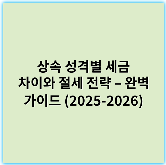 상속 성격별 세금 차이와 절세 전략 – 완벽 가이드 (2025-2026) - 상속세