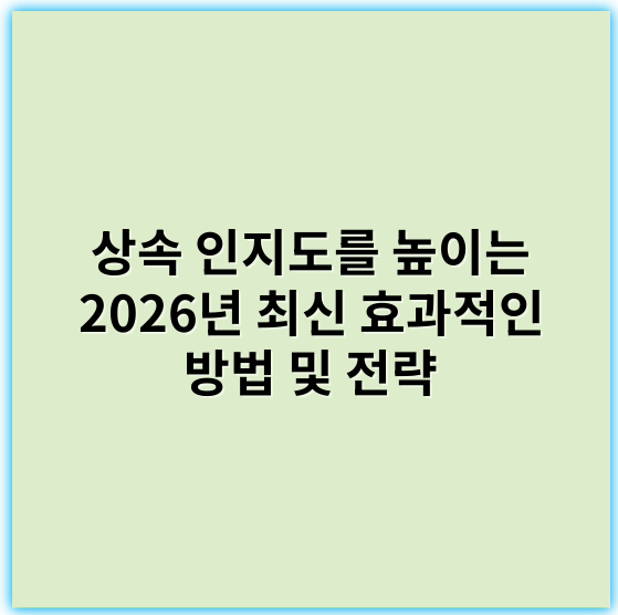 상속 인지도를 높이는 2026년 최신 효과적인 방법 및 전략 - 신뢰성