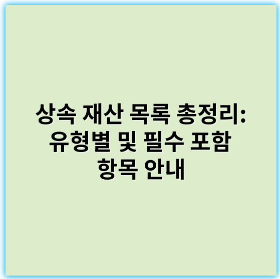 상속 재산 목록 총정리: 유형별 및 필수 포함 항목 안내 - 상속