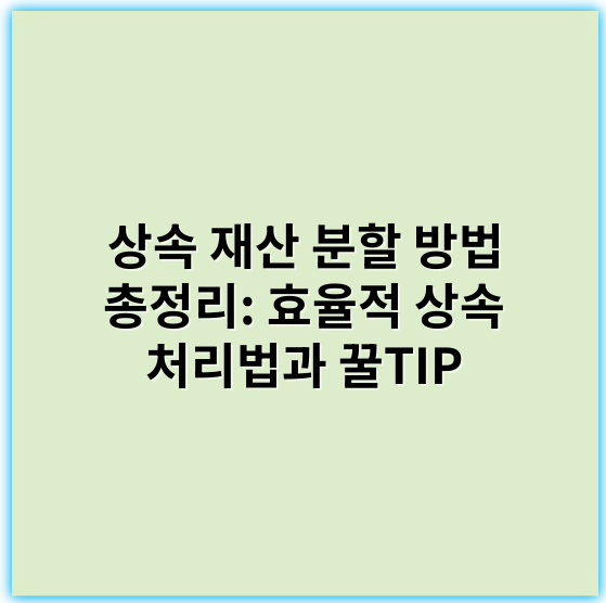 상속 재산 분할 방법 총정리: 효율적 상속 처리법과 꿀TIP - 상속재산분할