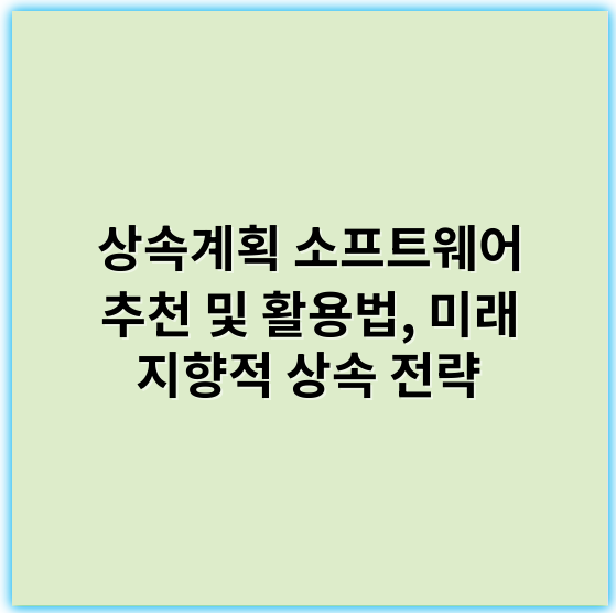 상속계획 소프트웨어 추천 및 활용법, 미래 지향적 상속 전략 - 상속계획 소프트웨어에서 가장 중요한 핵심 키워드: 유산관리