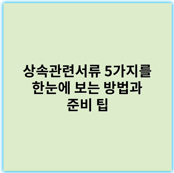 상속관련서류 5가지를 한눈에 보는 방법과 준비 팁 - 상속서류