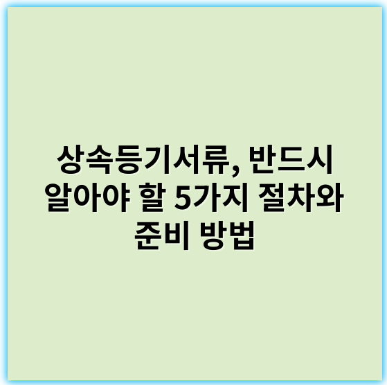 상속등기서류, 반드시 알아야 할 5가지 절차와 준비 방법 - 상속등기