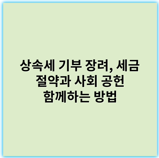 상속세 기부 장려, 세금 절약과 사회 공헌 함께하는 방법 - 상속세
