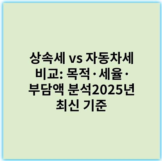 상속세 vs 자동차세 비교: 목적·세율· 부담액 분석2025년 최신 기준 - 상속세