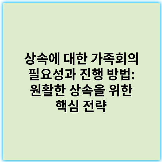상속에 대한 가족회의 필요성과 진행 방법: 원활한 상속을 위한 핵심 전략 - 상속상의 핵심 키워드는 "상속인"입니다.