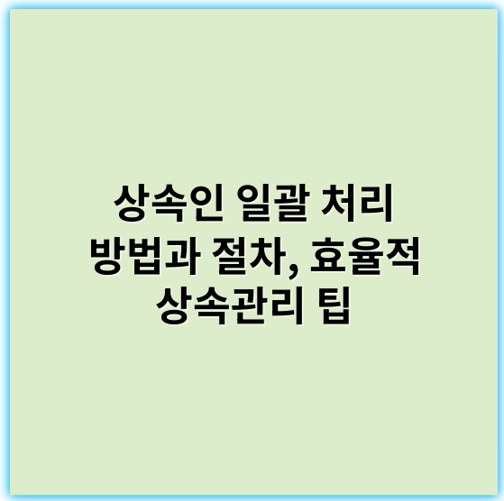 상속인 일괄 처리 방법과 절차, 효율적 상속관리 팁 - 상속인 일괄 처리의 핵심 키워드: **자동화**