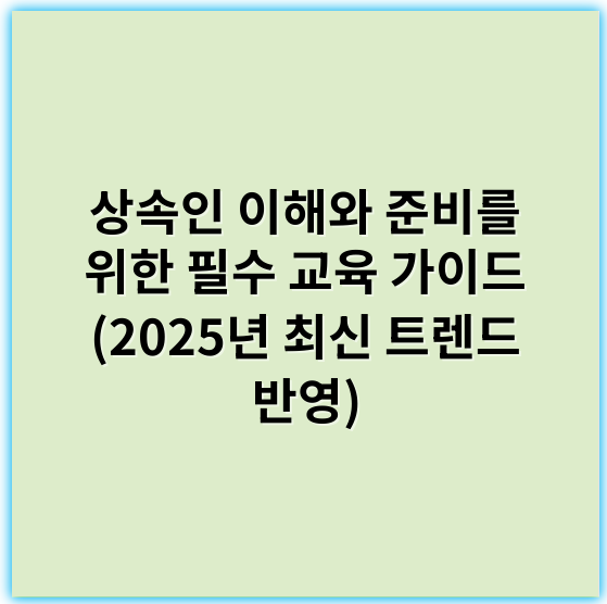 상속인 이해와 준비를 위한 필수 교육 가이드 (2025년 최신 트렌드 반영) - 상속인 교육의 가장 중요한 핵심 키워드: 상속권