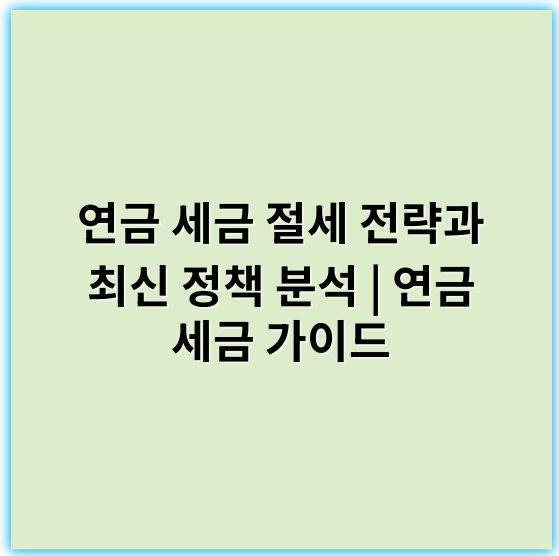 연금 세금 절세 전략과 최신 정책 분석 | 연금 세금 가이드 - 세금혜택
