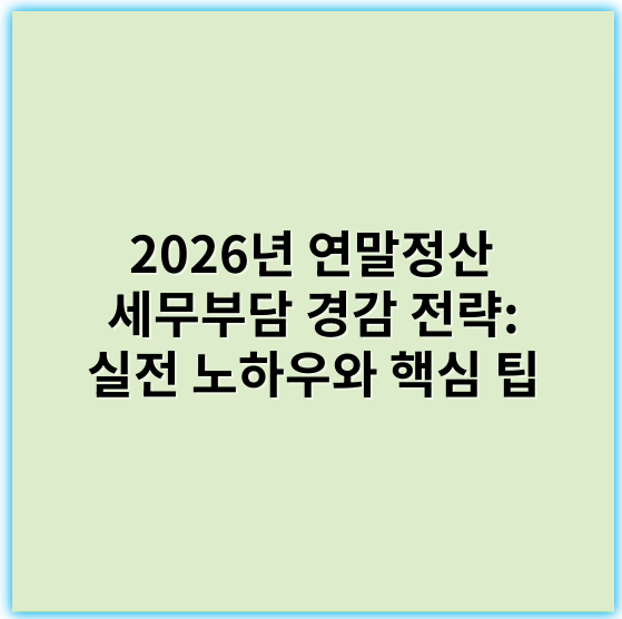 2026년 연말정산 세무부담 경감 전략: 실전 노하우와 핵심 팁 - 연말정산