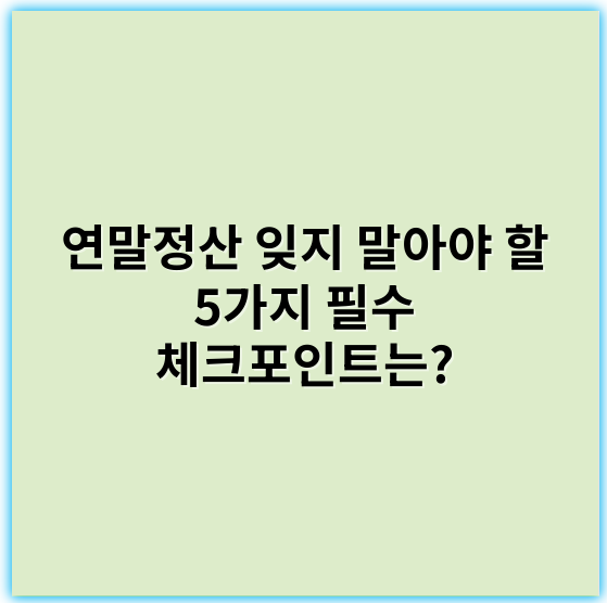 연말정산 잊지 말아야 할 5가지 필수 체크포인트는? - 연말정산