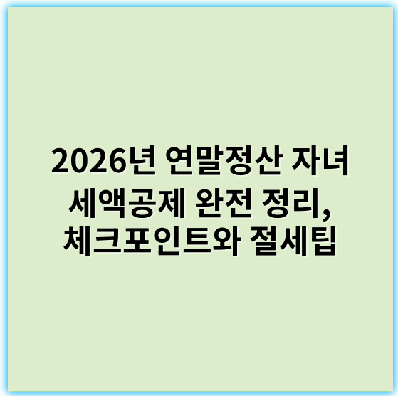 2026년 연말정산 자녀 세액공제 완전 정리, 체크포인트와 절세팁 - 자녀세액공제