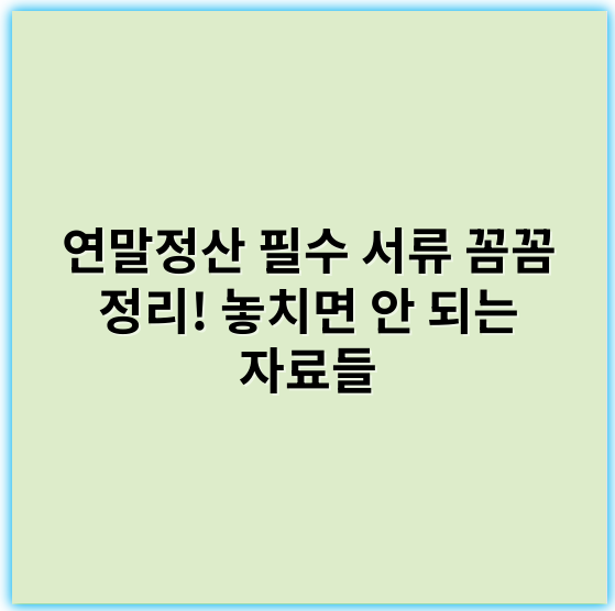 연말정산 필수 서류 꼼꼼 정리! 놓치면 안 되는 자료들 - 소득공제