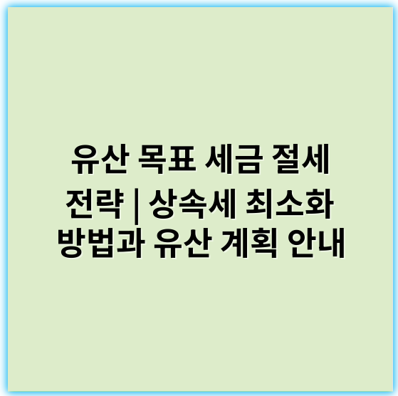 유산 목표 세금 절세 전략 | 상속세 최소화 방법과 유산 계획 안내 - 세액공제