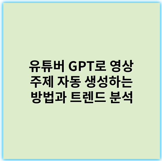 유튜버 GPT로 영상 주제 자동 생성하는 방법과 트렌드 분석 - 추천 핵심 키워드: **자동화**