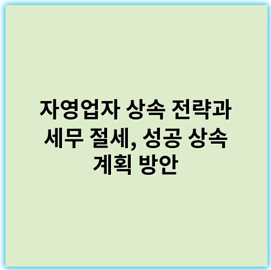 자영업자 상속 전략과 세무 절세, 성공 상속 계획 방안 - 상속세