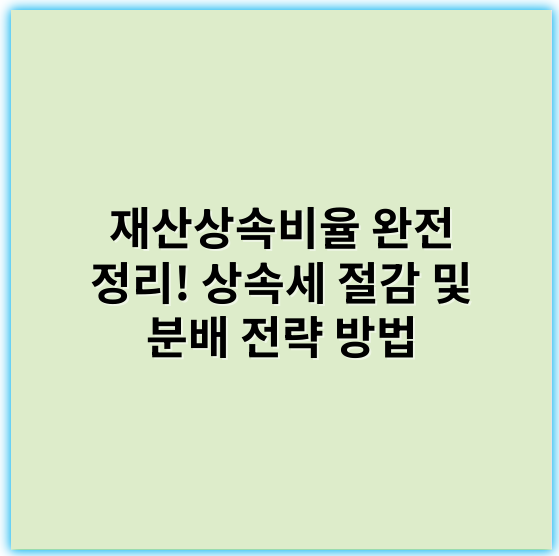 재산상속비율 완전 정리! 상속세 절감 및 분배 전략 방법 - 상속비율