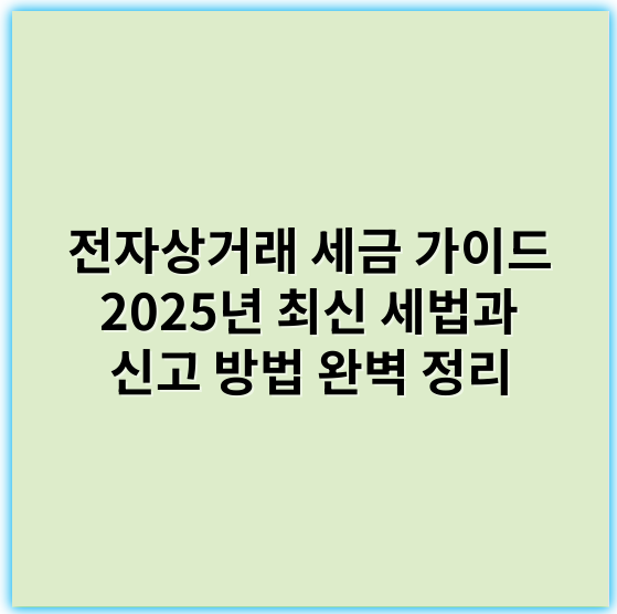 전자상거래 세금 가이드 2025년 최신 세법과 신고 방법 완벽 정리 - 부가가치세