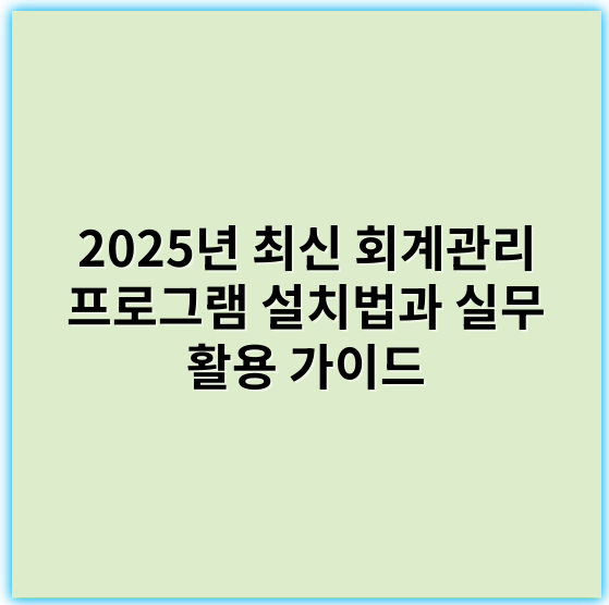 2025년 최신 회계관리 프로그램 설치법과 실무 활용 가이드 - 설치법