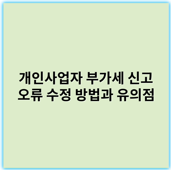 개인사업자 부가세 신고 오류 수정 방법과 유의점 - 부가세 오류 수정