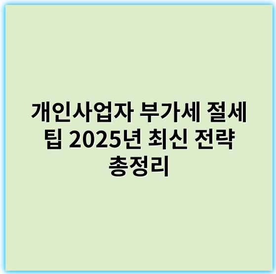 개인사업자 부가세 절세 팁 2025년 최신 전략 총정리 - 경리(회계)