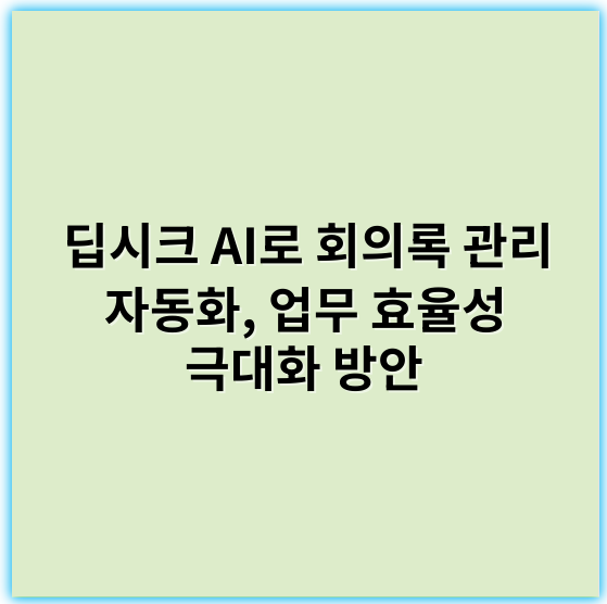 딥시크 AI로 회의록 관리 자동화, 업무 효율성 극대화 방안 - 회관리자동화