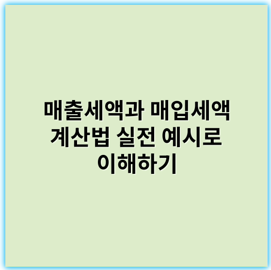 매출세액과 매입세액 계산법 실전 예시로 이해하기 - 매출세액
