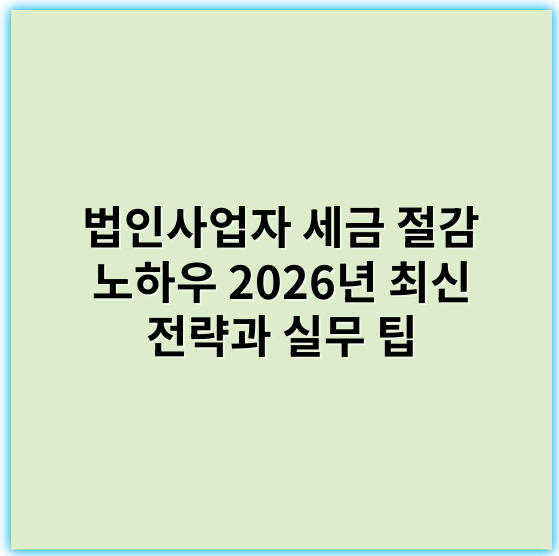 법인사업자 세금 절감 노하우 2026년 최신 전략과 실무 팁 - 세금절감