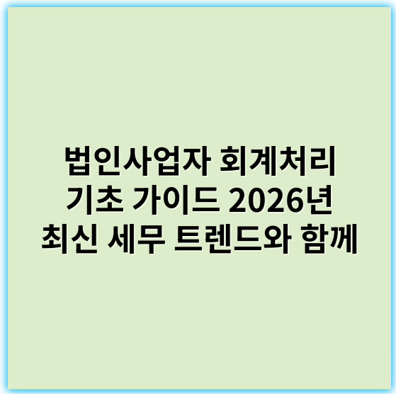 법인사업자 회계처리 기초 가이드 2026년 최신 세무 트렌드와 함께 - 법인사업자 회계처리 기초에서 가장 중요한 핵심 키워드: **복식부기**