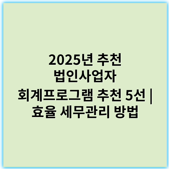 2025년 추천 법인사업자 회계프로그램 추천 5선 | 효율 세무관리 방법 - 회계프로그램