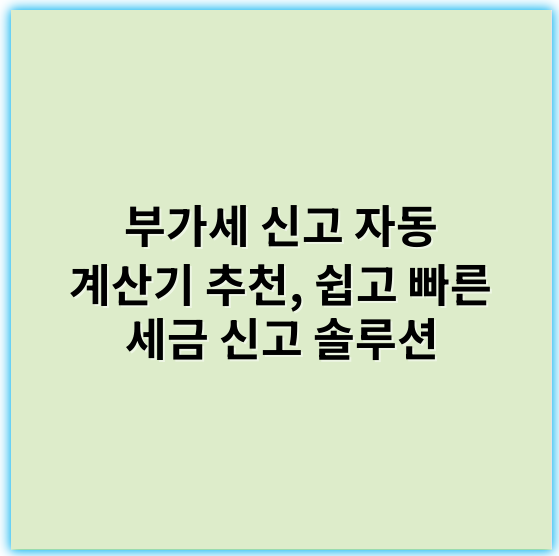 부가세 신고 자동 계산기 추천, 쉽고 빠른 세금 신고 솔루션 - 부가세 신고