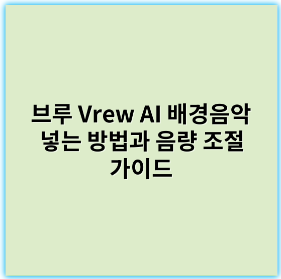 브루 Vrew AI 배경음악 넣는 방법과 음량 조절 가이드 - 배경음악 넣기