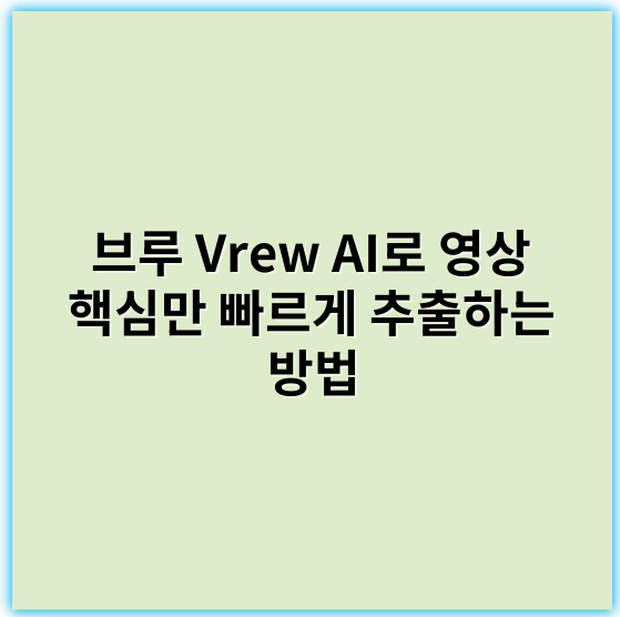 브루 Vrew AI로 영상 핵심만 빠르게 추출하는 방법 - 요약