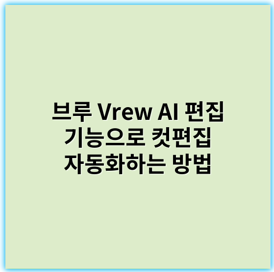 브루 Vrew AI 편집 기능으로 컷편집 자동화하는 방법 - 자동화