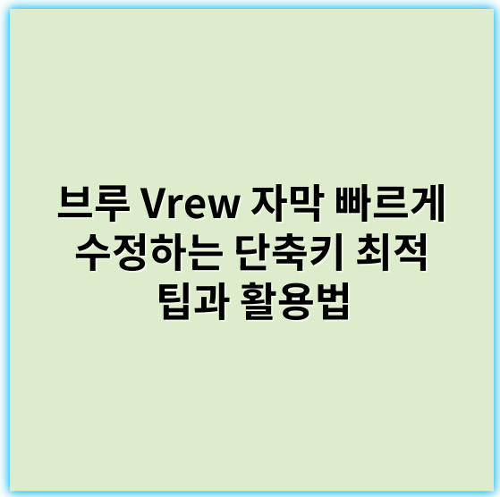 브루 Vrew 자막 빠르게 수정하는 단축키 최적 팁과 활용법 - 단축키