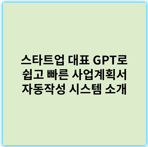 스타트업 대표 GPT로 쉽고 빠른 사업계획서 자동작성 시스템 소개 - 자동화